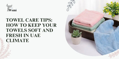 Towel Care Tips: How to Keep Your Towels Soft and Fresh in the UAE Climate